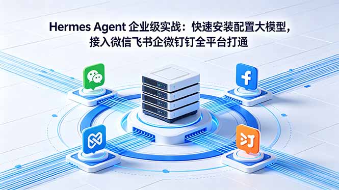 Hermes Agent 企业级实战：快速安装配置大模型，接入微信飞书企微钉钉全平台打通-网创之家