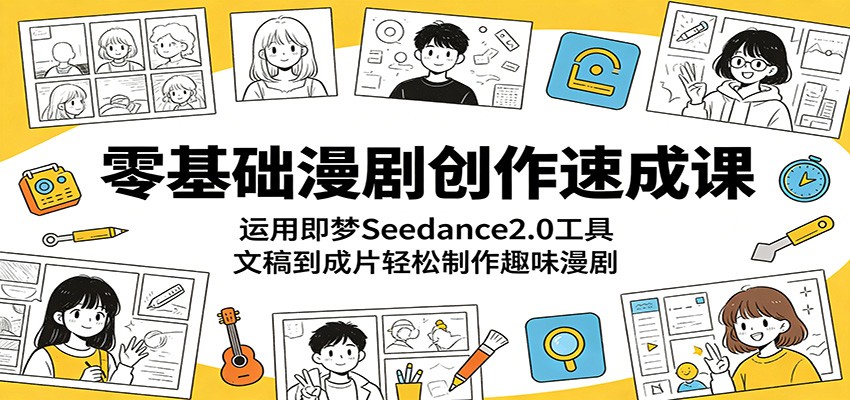 零基础漫剧创作速成课：运用即梦Seedance2.0工具，文稿到成片轻松制作趣味漫剧-网创之家