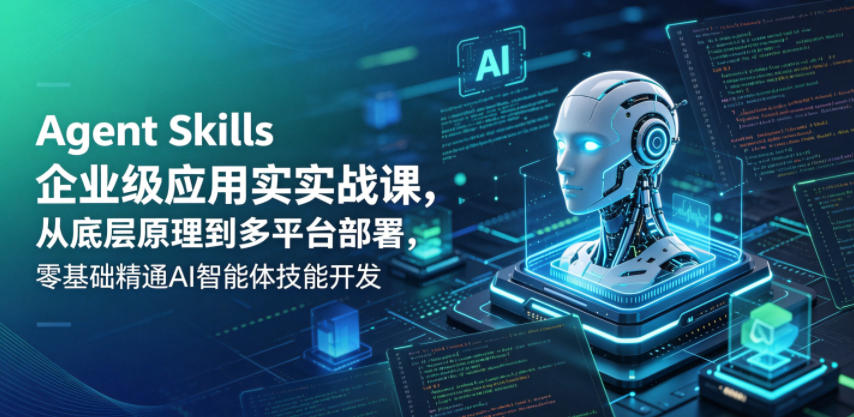 Agent Skills企业级应用实战课，从底层原理到多平台部署，零基础精通AI智能体技能开发-网创之家