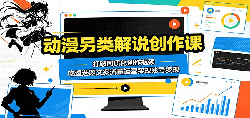 动漫另类解说创作课：打破同质化创作瓶颈，吃透选题文案流量运营实现账号变现-网创之家