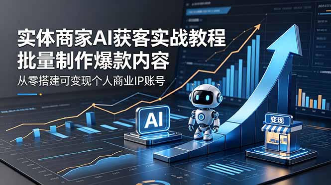 实体商家AI获客实战教程：批量制作爆款内容，从零搭建可变现个人商业IP账号-网创之家