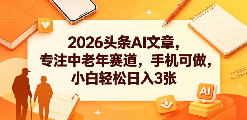2026头条AI文章，专注中老年赛道，手机可做，小白轻松日入3张-网创之家