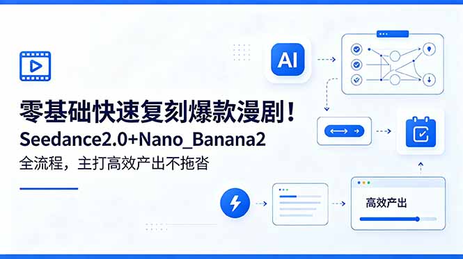 零基础快速复刻爆款漫剧！Seedance2.0+Nano_Banana2全流程，主打高效产出不拖沓-网创之家