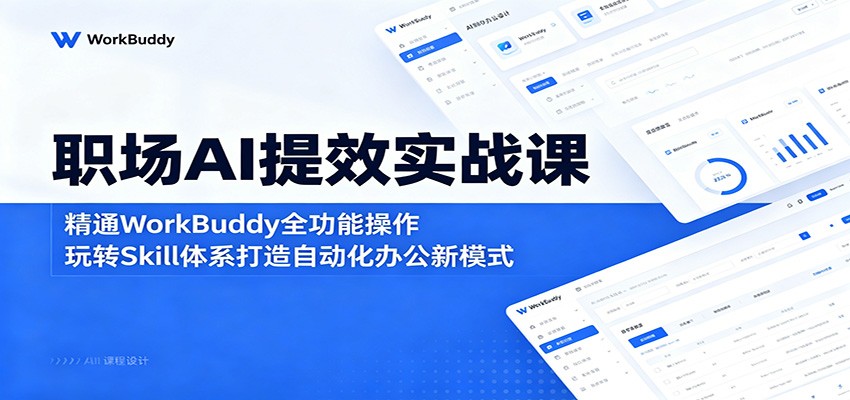 职场AI提效实战课：精通WorkBuddy全功能操作，玩转Skill体系打造自动化办公新模式-网创之家