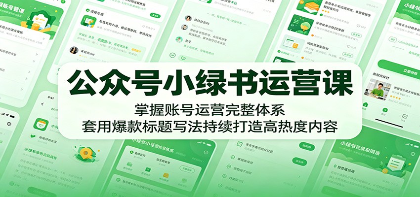 公众号小绿书运营课：掌握账号运营完整体系，套用爆款标题写法持续打造高热度内容-网创之家