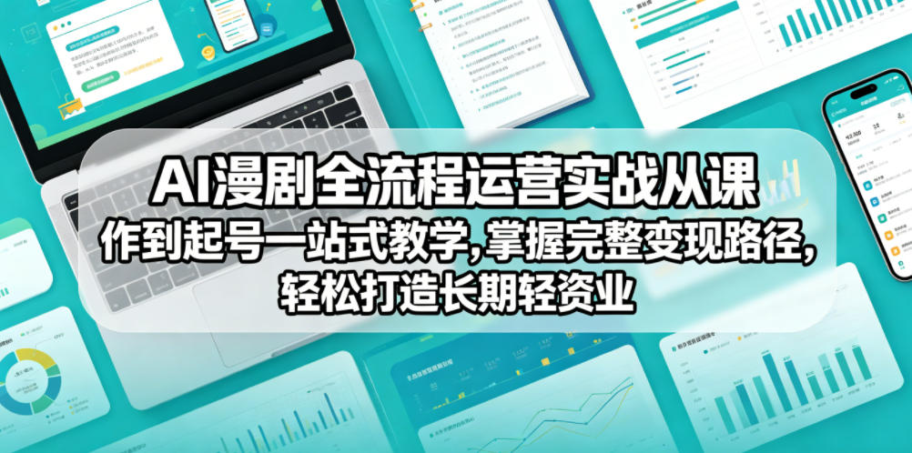 AI漫剧全流程运营实战课从创作到起号一站式教学，掌握完整变现路径，轻松打造长期轻资产副业-网创之家