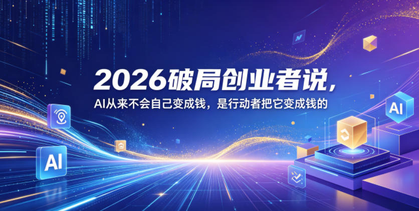 2026破局创业者说，AI从来不会自己变成钱，是行动者把它变成钱的【文档】-网创之家