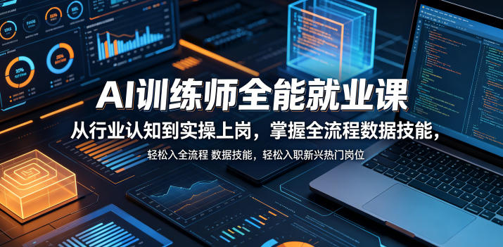 AI训练师全能就业课，从行业认知到实操上岗，掌握全流程数据技能，轻松入职新兴热门岗位-网创之家
