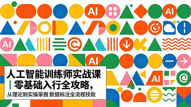 AI人工智能 训练师实战课｜零基础入行全攻略，从理论到实操掌握数据标注全流程技能-网创之家