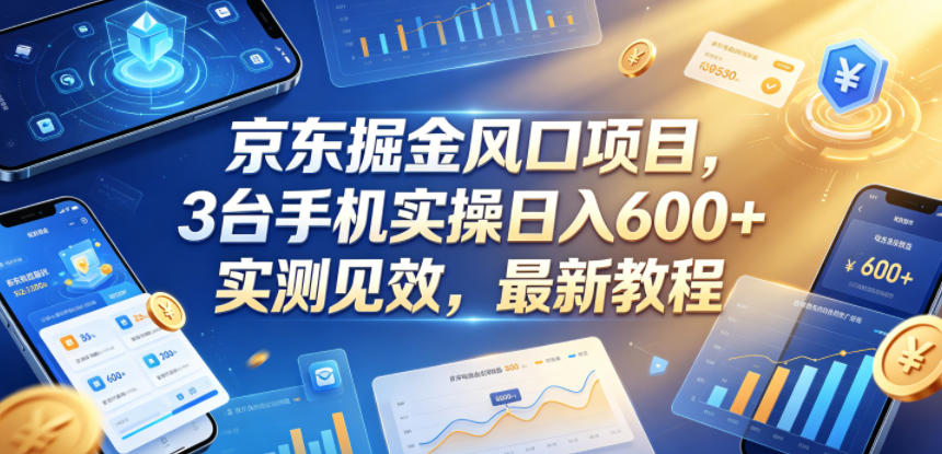京东掘金风口项目，3台手机实操日入600+，实测见效，最新教程【揭秘】-网创之家