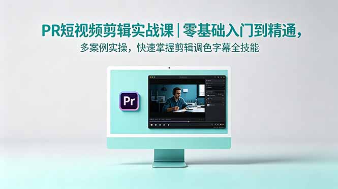 PR短视频剪辑实战课｜零基础入门到精通，多案例实操，快速掌握剪辑调色字幕全技能-网创之家