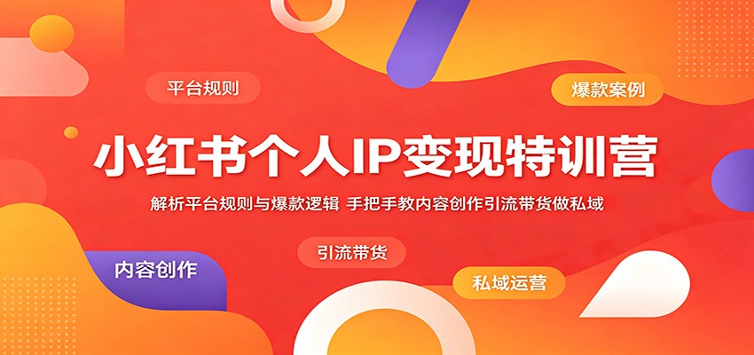 小红书个人IP变现特训营:解析平台规则与爆款逻辑,手把手教内容创作引流带货做私域-网创之家