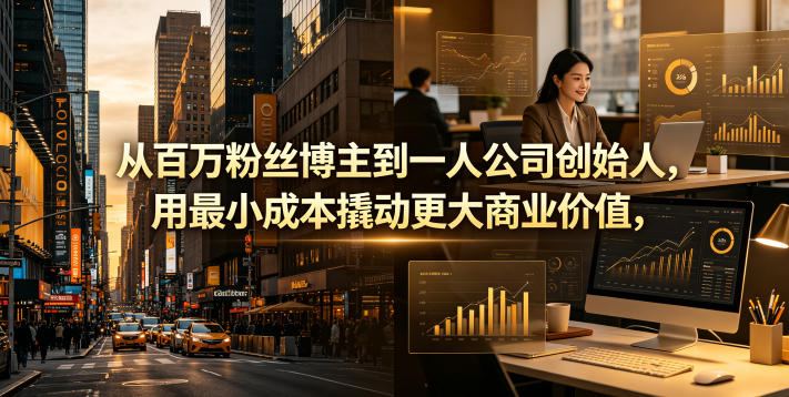 从百万粉丝博主到一人公司创始人，用最小成本撬动更大商业价值-网创之家