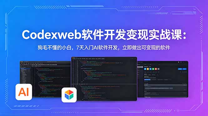 CodexWeb软件开发变现实战课：狗毛不懂的小白，7天入门AI软件开发，立即做出可变现的软件-网创之家
