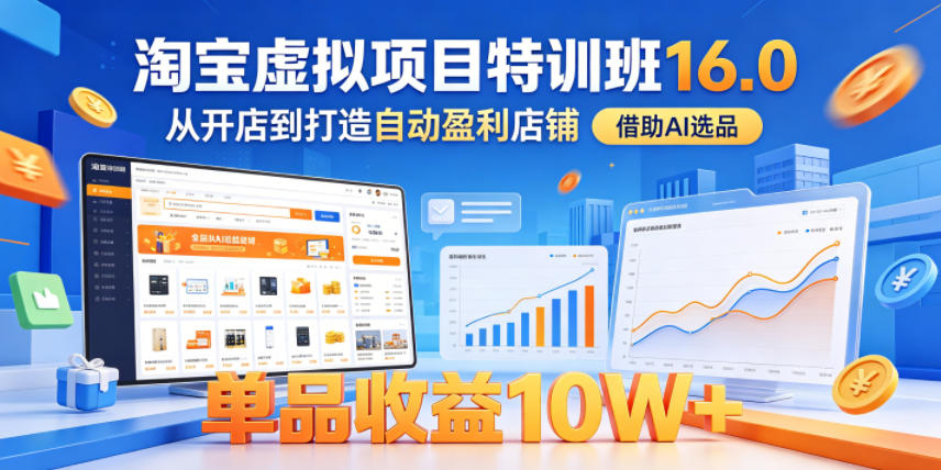淘宝虚拟项目特训班16.0，从开店到打造自动盈利店铺，借助AI选品，单品收益10W+(更新5月)-网创之家