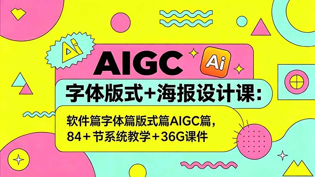 AIGC字体版式+海报设计课：软件篇字体篇版式篇AIGC篇，系统教学+36G课件-网创之家