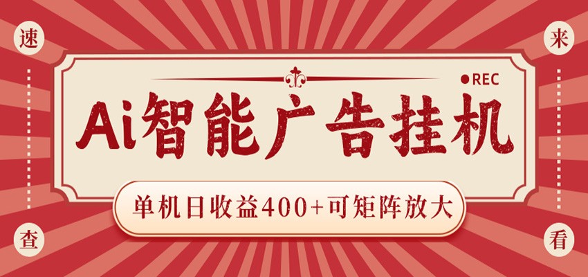 AI智能广告挂机 单机日收益400+ 可矩阵放大 设备越多收益越大 背靠大平台 绿色稳定-网创之家