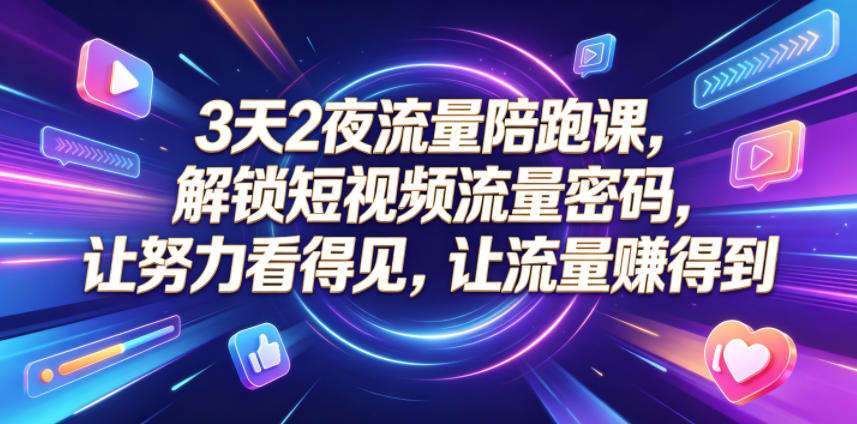 3天2夜流量陪跑课，解锁短视频流量密码，让努力看得见，让流量賺得到-网创之家