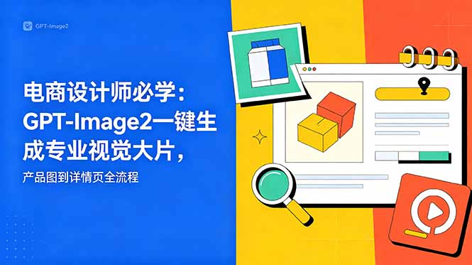 电商设计师必学-更新：GPT-Image2一键生成专业视觉大片，产品图到详情页全流程-网创之家