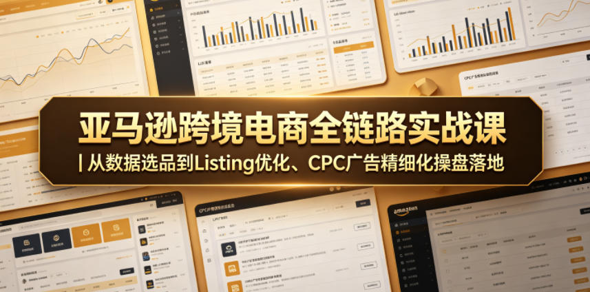 亚马逊跨境电商全链路实战课｜从数据选品到Listing优化、CPC广告精细化操盘落地-网创之家
