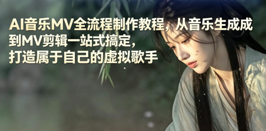 AI音乐MV全流程制作教程，从音乐生成到MV剪辑一站式搞定，打造属于自己的虚拟歌手-网创之家
