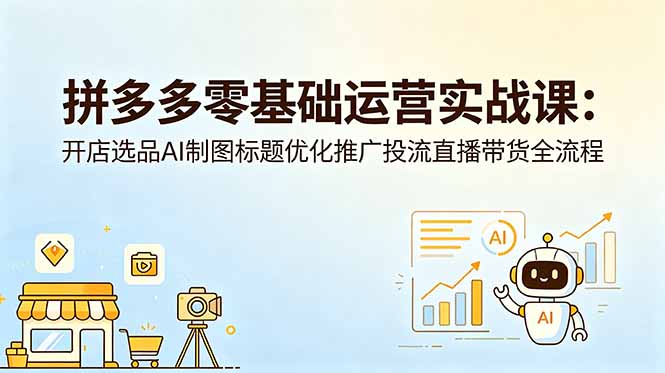 拼多多零基础运营实战课：开店选品AI制图标题优化推广投流直播带货全流程-网创之家