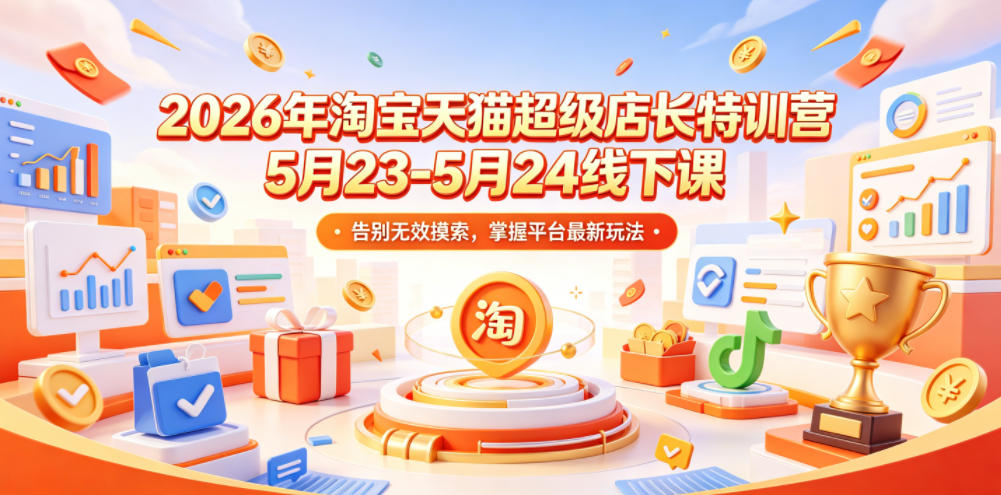 2026年淘宝天猫超级店长特训营5月23-5月24线下课，告别无效摸索，掌握平台最新玩法-网创之家