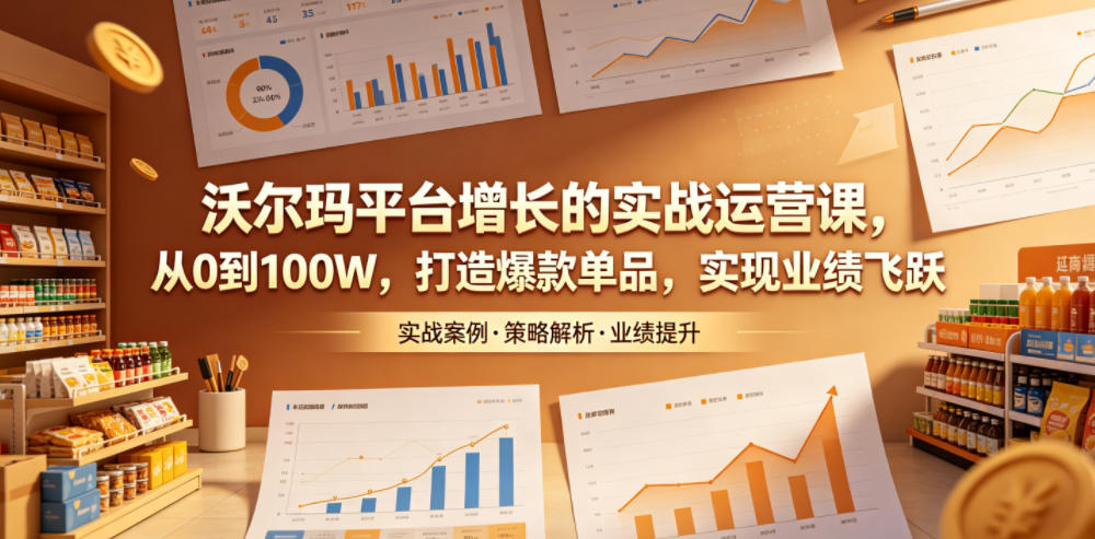 沃尔玛平台增长的实战运营课，从0到100W，打造爆款单品，实现业绩飞跃-网创之家