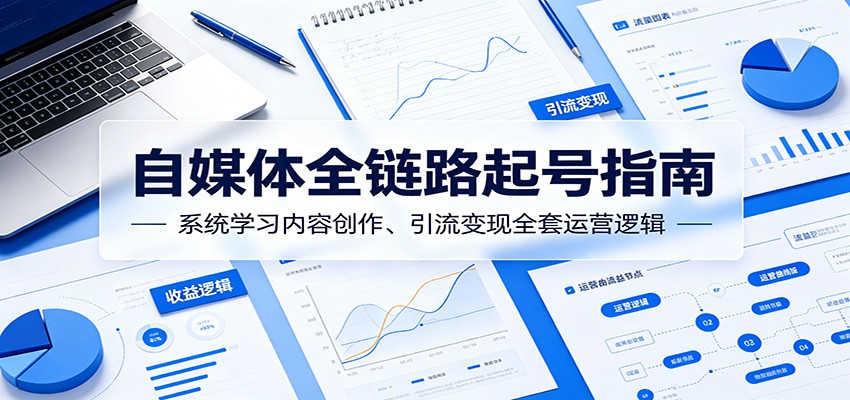 自媒体全链路起号指南：系统学习内容创作、引流变现全套运营逻辑-网创之家