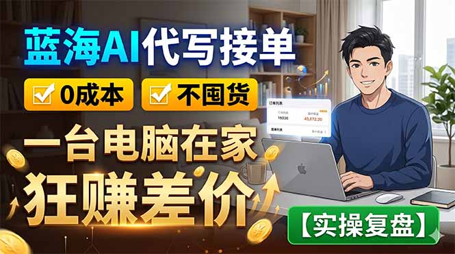 蓝海AI代写接单：0成本不囤货，一台电脑在家狂赚差价【实操复盘】-网创之家