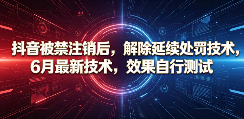 抖音被禁注销后，解除延续处罚技术，6月最新技术，效果自行测试-网创之家