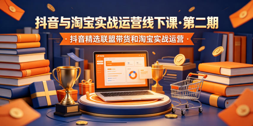 抖音与淘宝实战运营线下课·第二期，抖音精选联盟带货和淘宝实战运营-网创之家