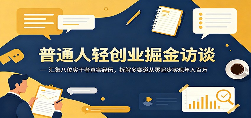 普通人轻创业掘金访谈：汇集八位实干者真实经历，拆解多赛道从零起步实现年入百万-网创之家