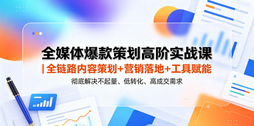 全媒体爆款策划高阶实战课｜全链路内容策划+营销落地+工具赋能，彻底解决不起量、低转化、低成交难题-网创之家