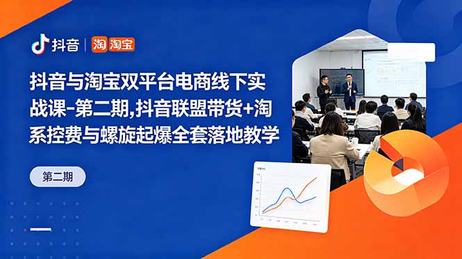 抖音与淘宝双平台电商线下实战课-第二期，抖音联盟带货+淘系控费与螺旋起爆全套落地教学-网创之家