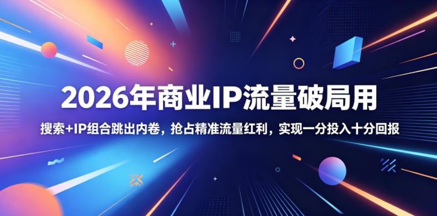 2026年商业IP流量破局用，搜索+IP组合跳出内卷，抢占精准流量红利，实现一分投入十分回报-网创之家