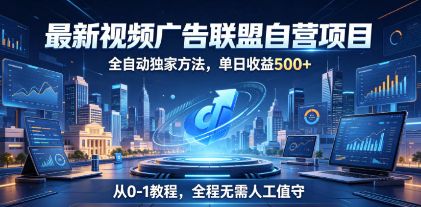 最新视频广告联盟自营项目，全自动独家方法，单日收益500+，从0-1教程，全程无需人工值守【揭秘】-网创之家