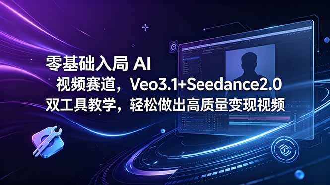 零基础入局 AI 视频赛道，Veo3.1+Seedance2.0 双工具教学，轻松做出高质量变现视频-网创之家