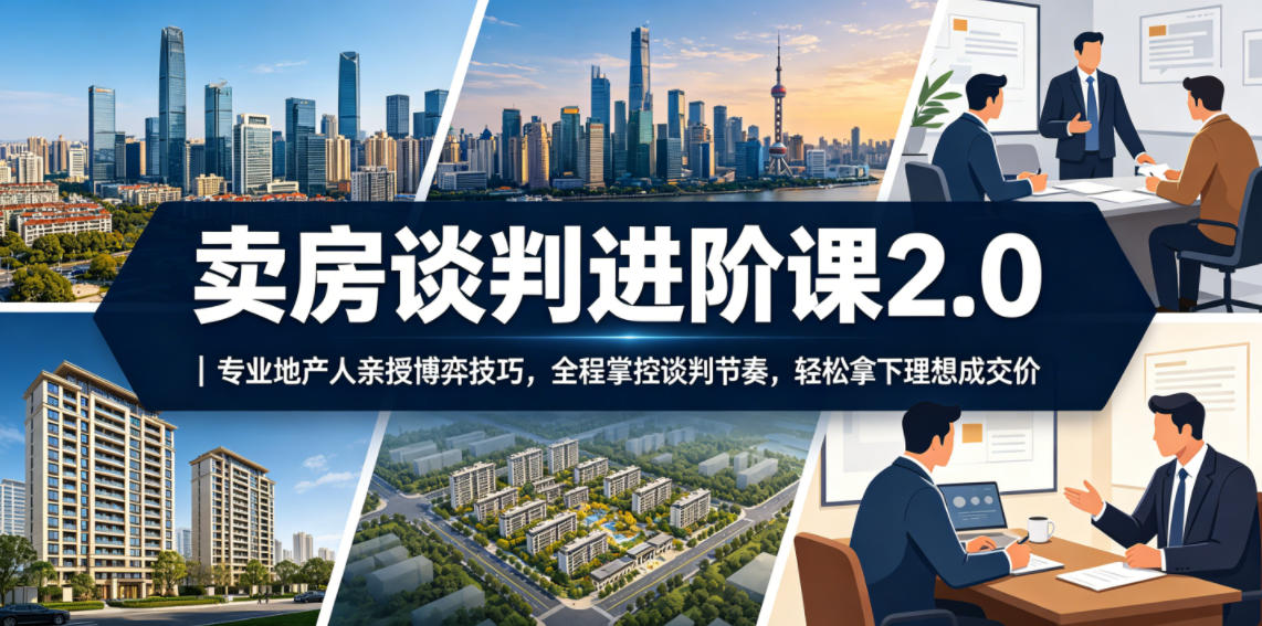 卖房谈判进阶课2.0｜专业地产人亲授博弈技巧，全程掌控谈判节奏，轻松拿下理想成交价-网创之家