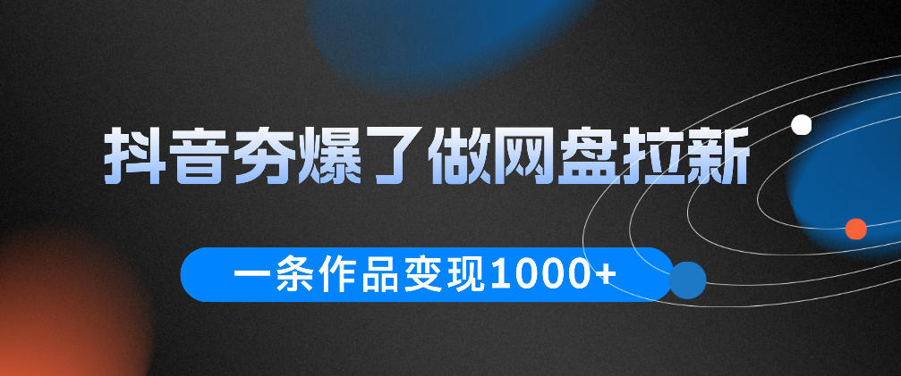 抖音夯爆了做网盘拉新，一条作品轻松10W+流量，变现1k+，看完即可上手操作-网创之家