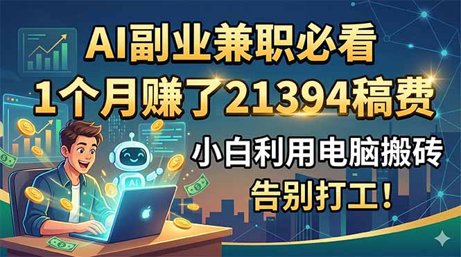 AI副业兼职必看，1个月赚了21394稿费，小白利用电脑搬砖，告别打工！-网创之家