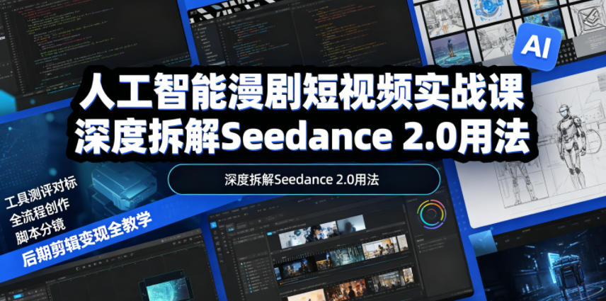 人工智能漫剧短视频实战课,深度拆解Seedance 2.0用法,工具测评对标+全流程创作+脚本分镜+后期剪辑变现全教学-网创之家