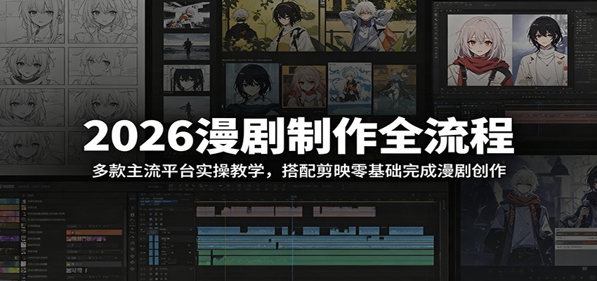 2026漫剧制作全流程：多款主流平台实操教学，搭配剪映零基础完成漫剧创作-网创之家