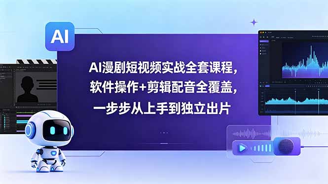 AI漫剧短视频实战全套课程，软件操作+剪辑配音全覆盖，一步步从上手到独立出片-网创之家