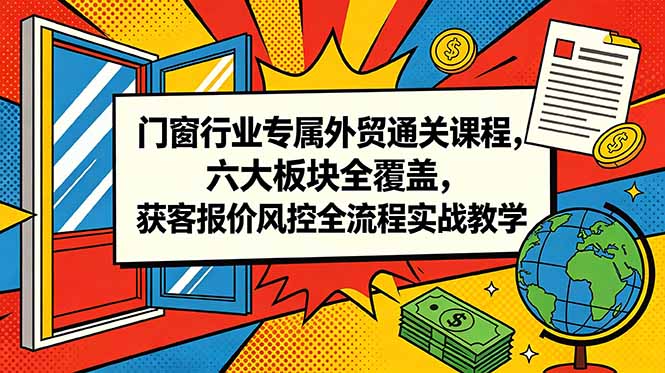 门窗行业专属外贸通关课程，六大板块全覆盖，获客报价风控全流程实战教学-网创之家