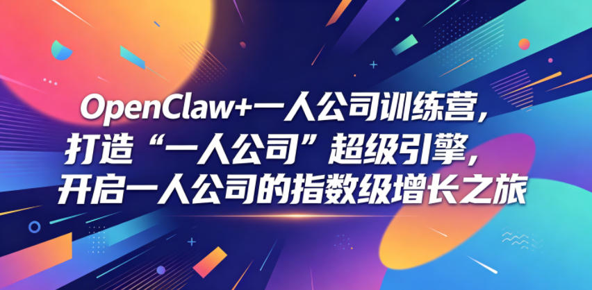 OpenClaw+一人公司训练营，打造“一人公司”超级引擎，开启一人公司的指数级增长之旅-网创之家
