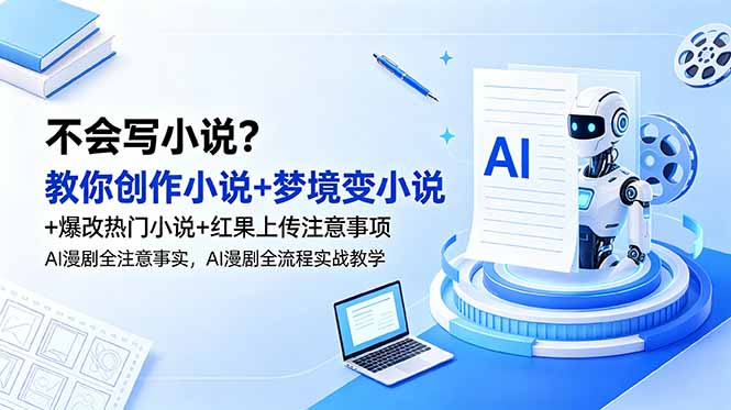 不会写小说？教你创作小说+梦境变小说+爆改热门小说+红果上传注意事项，AI漫剧全流程实战教学-网创之家