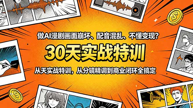 做AI漫剧画面崩坏、配音混乱、不懂变现？30天实战特训，从分镜精调到商业闭环全搞定-网创之家