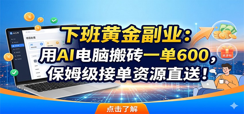 下班黄金副业：用AI电脑搬砖一单600，保姆级接单资源直送！-网创之家
