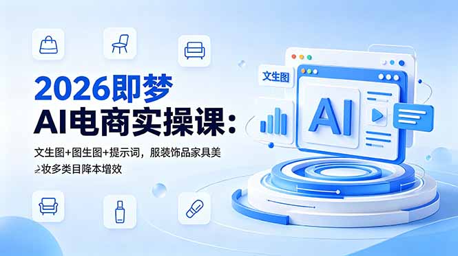 2026即梦AI电商实操课：文生图+图生图+提示词，服装饰品家具美妆多类目降本增效-网创之家